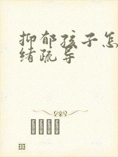 抑郁孩子怎么情绪疏导