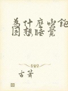 为什么吃饱就犯困想睡觉