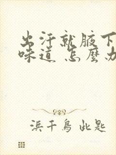 出汗就腋下就有味道 怎么办