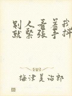 别人看着我做事就紧张手抖怎么克服