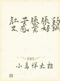 肚子胀胀的但是又感觉好饿怎么回事