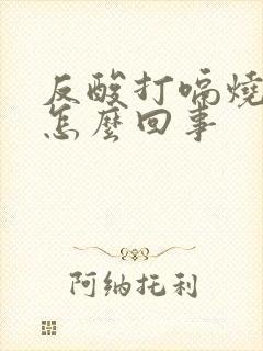 反酸打嗝烧心是怎么回事