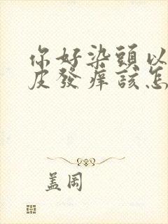 你好染头以后头皮发痒该怎么办