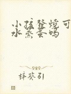 小孩发烧可以吃水蒸蛋吗