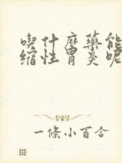 吃什么药能治萎缩性胃炎呢