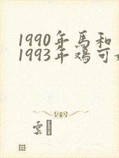 1990年马和1993年鸡可婚配?