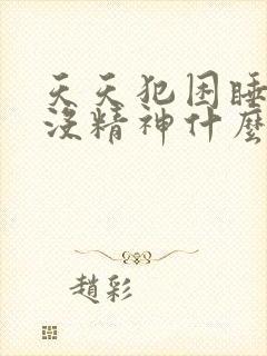 天天犯困睡不醒没精神什么原因