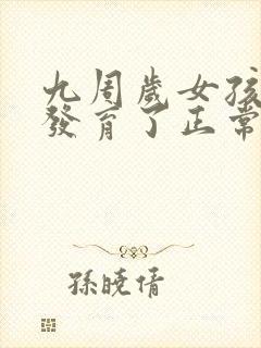 九周岁女孩乳房发育了正常吗