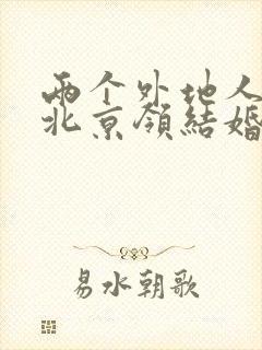 两个外地人能在北京领结婚证吗