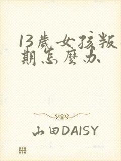 13岁女孩叛逆期怎么办