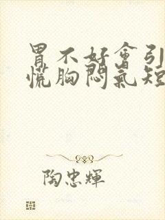 胃不好会引起心慌胸闷气短吗