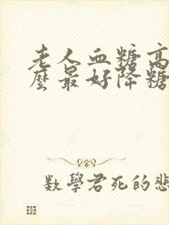 老人血糖高吃什么最好降糖最快