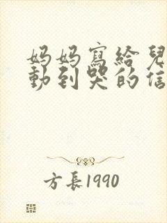 妈妈写给儿子感动到哭的信