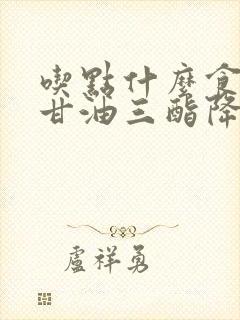 吃点什么食物降甘油三酯降低血脂封面