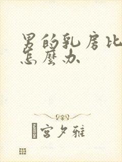 男的乳房比较大怎么办