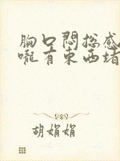 胸口闷总感觉喉咙有东西堵着