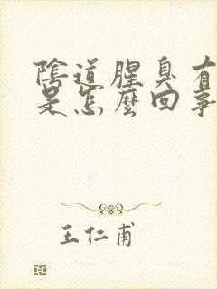 阴道腥臭有异味是怎么回事