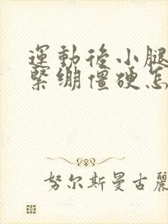 运动后小腿肌肉紧绷僵硬怎么缓解