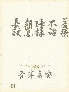 长期睡不着觉应该怎样治疗