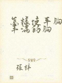 怎样使平胸变成丰满的胸