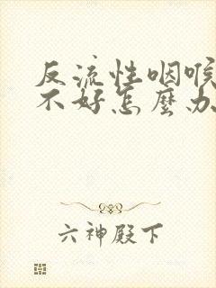 反流性咽喉炎老不好怎么办封面