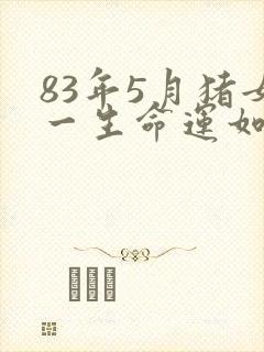 83年5月猪女一生命运如何