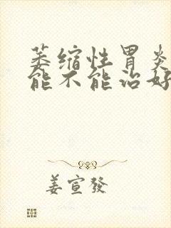 萎缩性胃炎c2能不能治好