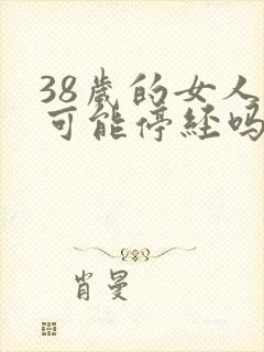 38岁的女人有可能停经吗