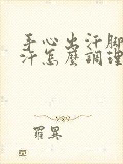 手心出汗脚心出汗怎么调理封面