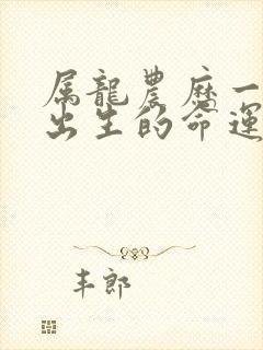 属龙农历一月份出生的命运