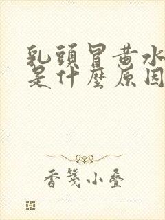 乳头冒黄水出来是什么原因