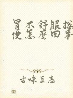 胃不舒服总想大便怎么回事