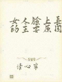 女人脸上长痘痘的主要原因是什么