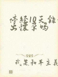 停经10天能测出怀孕吗