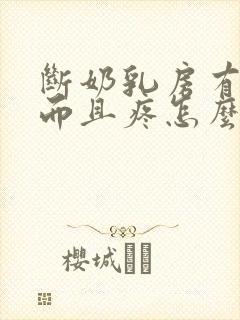 断奶乳房有硬块而且疼怎么办