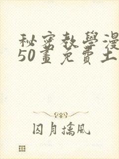 秘密教学漫画第50画免费土豪漫画下拉