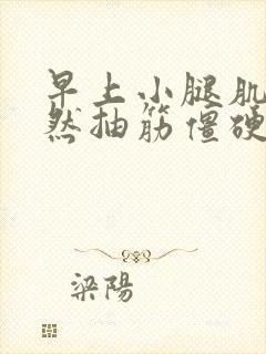 早上小腿肌肉突然抽筋僵硬怎么回事