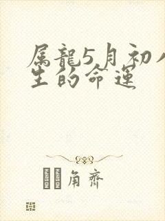 属龙5月初八出生的命运