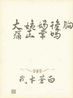 大姨妈后胸部胀痛正常吗