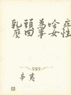 乳头为啥疼是怎么回事女性