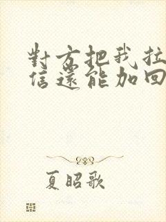 对方把我拉黑微信还能加回来吗