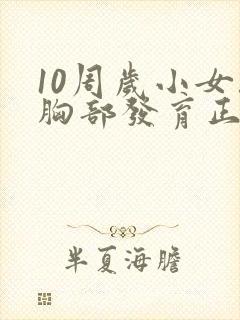 10周岁小女孩胸部发育正常吗