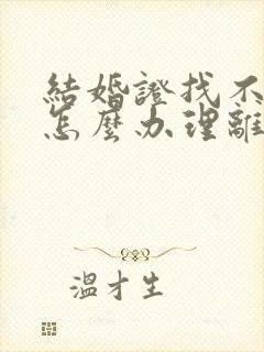 结婚证找不到了怎么办理离婚