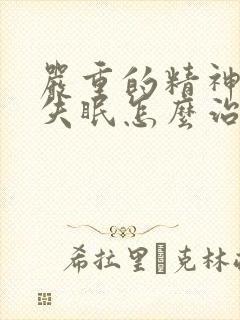 严重的精神衰弱失眠怎么治?