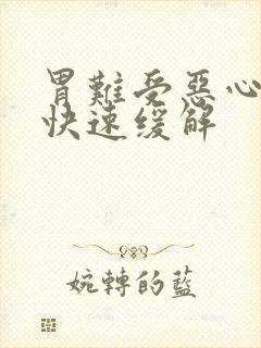 胃难受恶心想吐快速缓解