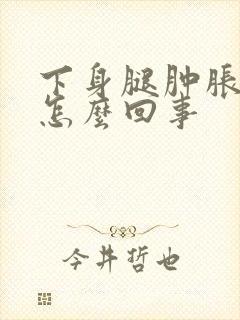 下身腿肿胀疼是怎么回事