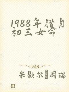 1988年腊月初三女命