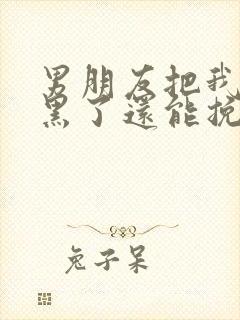 男朋友把我们拉黑了还能挽回吗