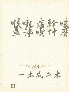 喉咙痛干咳流清鼻涕吃什么药