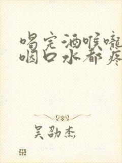 喝完酒喉咙肿痛咽口水都疼封面